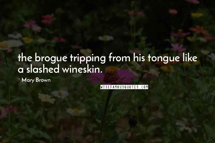 Mary Brown Quotes: the brogue tripping from his tongue like a slashed wineskin.