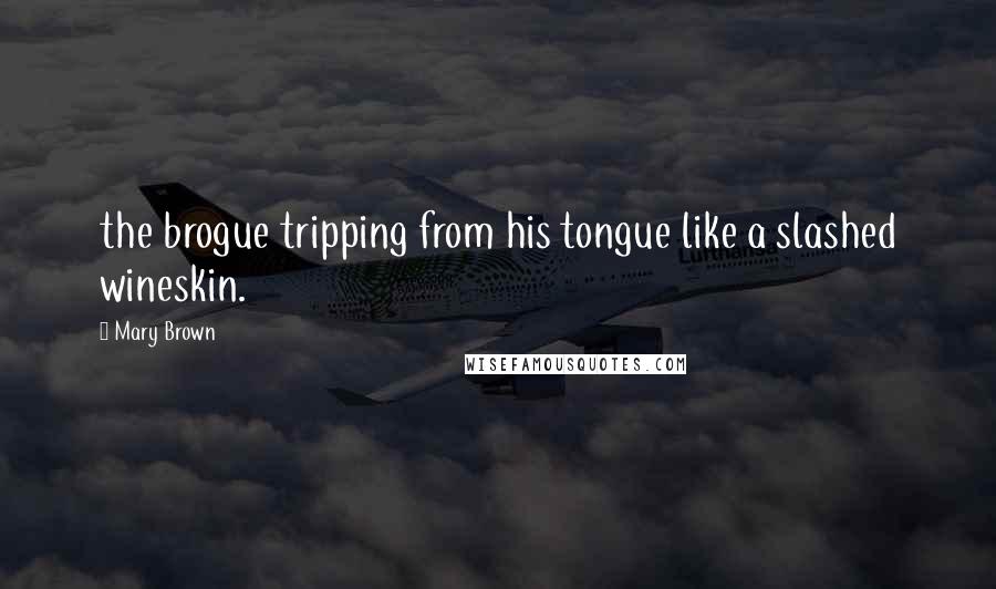 Mary Brown Quotes: the brogue tripping from his tongue like a slashed wineskin.