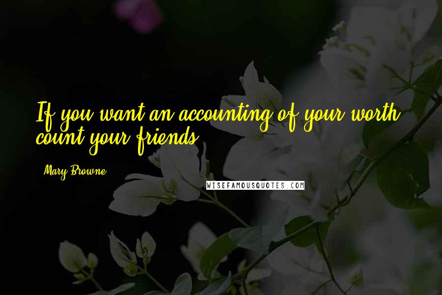 Mary Browne Quotes: If you want an accounting of your worth, count your friends.