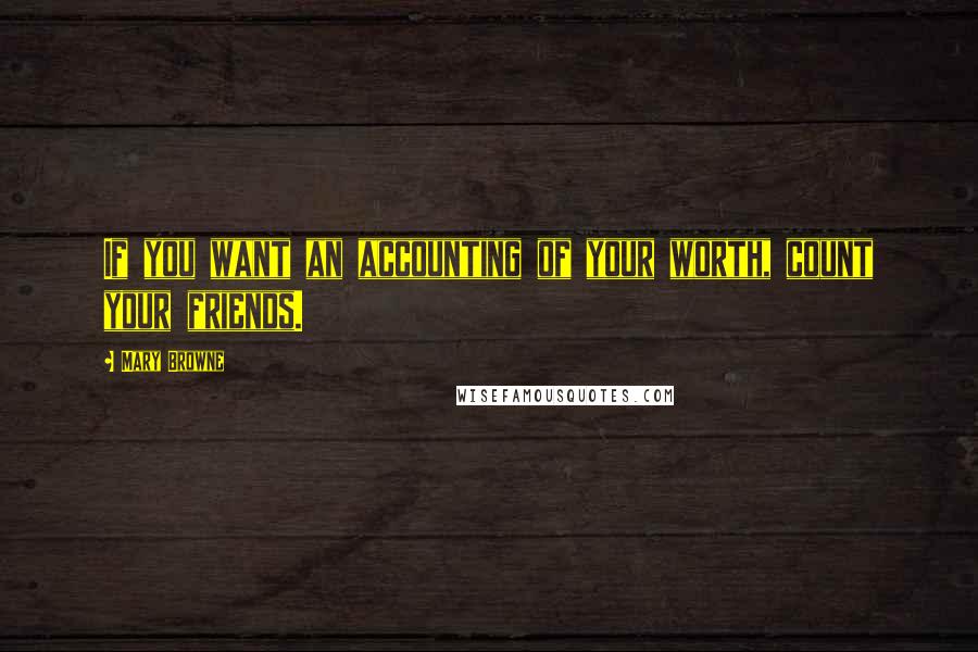 Mary Browne Quotes: If you want an accounting of your worth, count your friends.