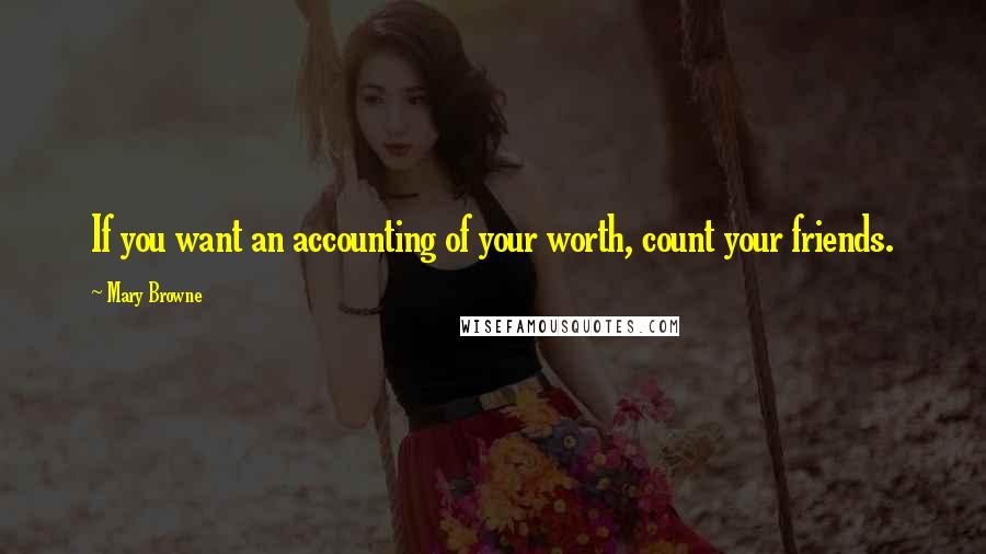 Mary Browne Quotes: If you want an accounting of your worth, count your friends.