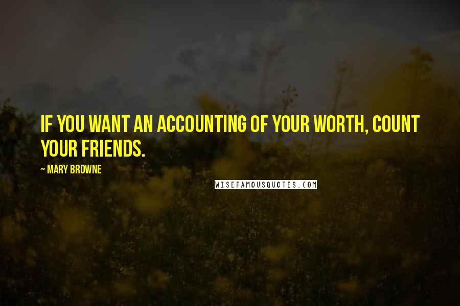 Mary Browne Quotes: If you want an accounting of your worth, count your friends.