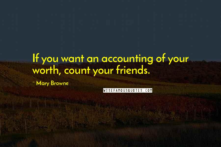 Mary Browne Quotes: If you want an accounting of your worth, count your friends.