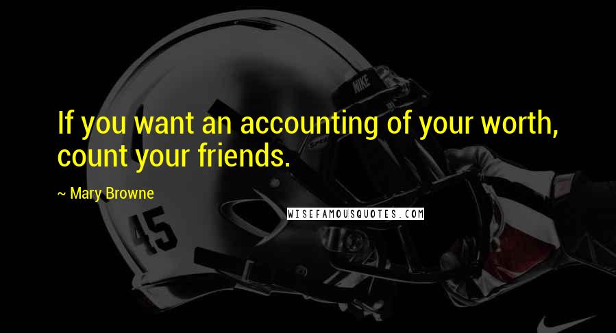 Mary Browne Quotes: If you want an accounting of your worth, count your friends.