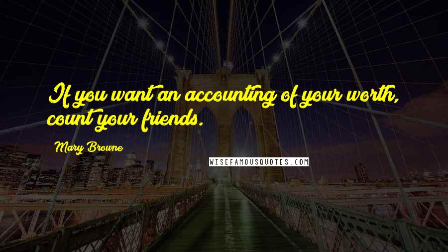 Mary Browne Quotes: If you want an accounting of your worth, count your friends.