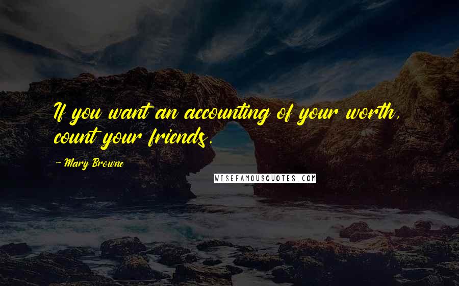 Mary Browne Quotes: If you want an accounting of your worth, count your friends.