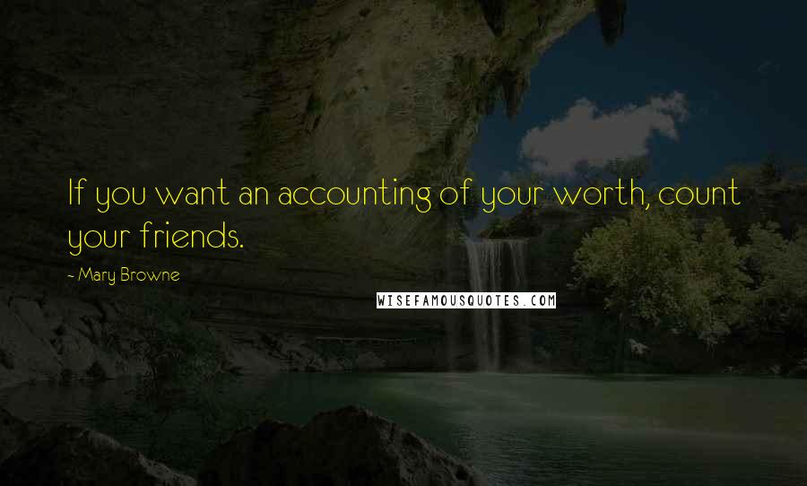 Mary Browne Quotes: If you want an accounting of your worth, count your friends.