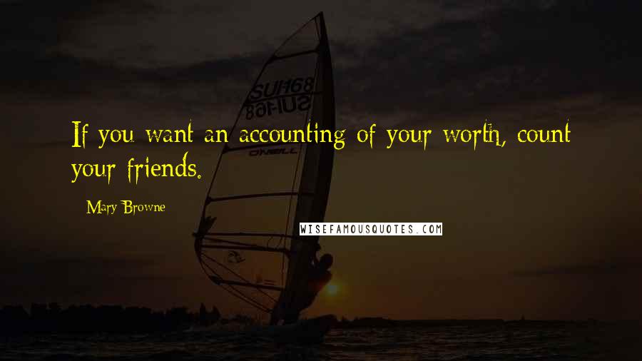 Mary Browne Quotes: If you want an accounting of your worth, count your friends.