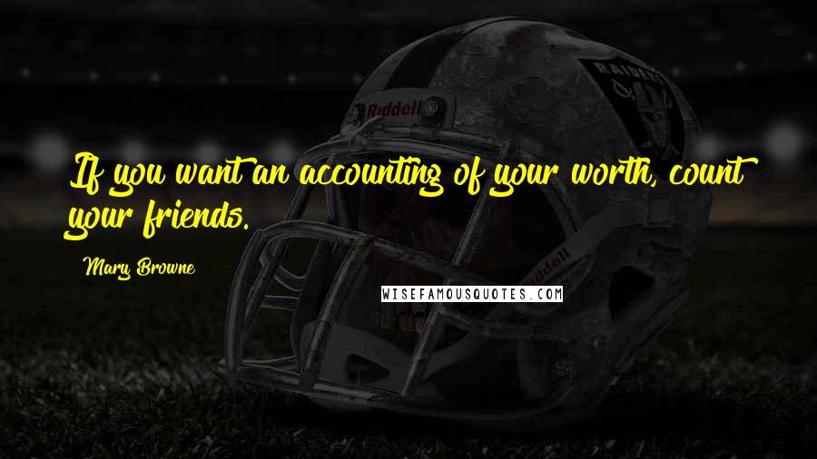 Mary Browne Quotes: If you want an accounting of your worth, count your friends.