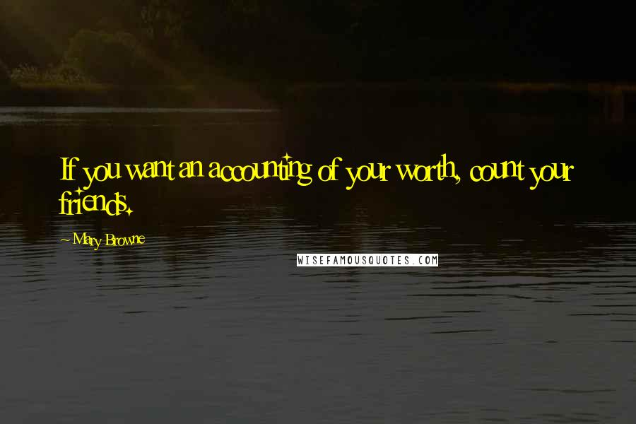 Mary Browne Quotes: If you want an accounting of your worth, count your friends.