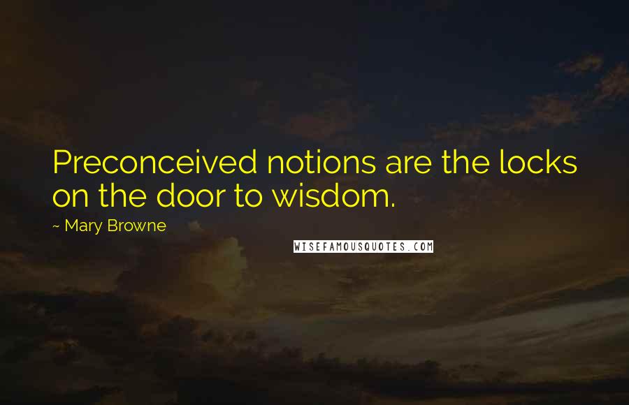 Mary Browne Quotes: Preconceived notions are the locks on the door to wisdom.
