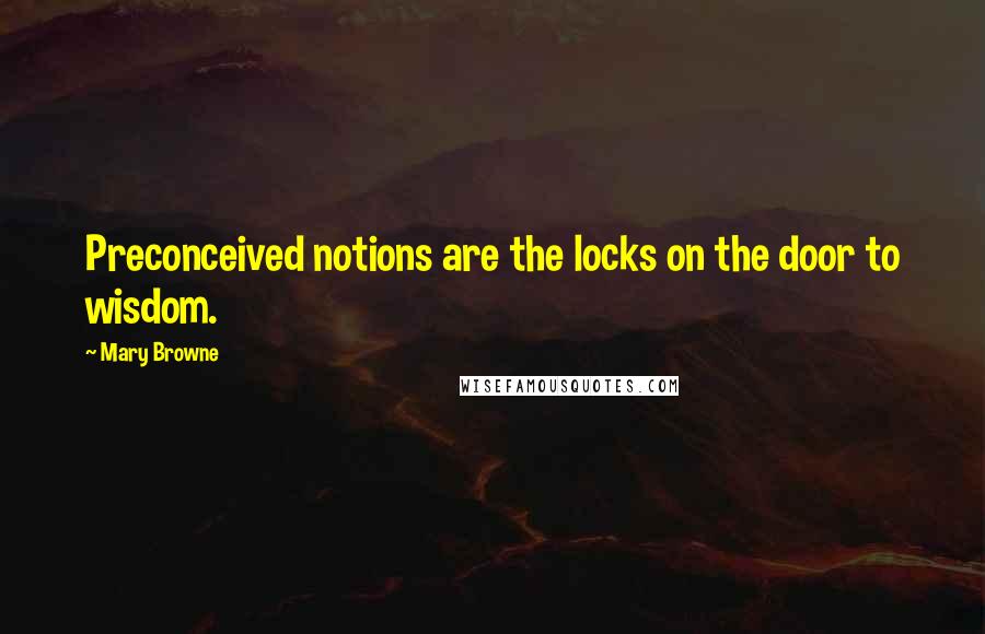 Mary Browne Quotes: Preconceived notions are the locks on the door to wisdom.