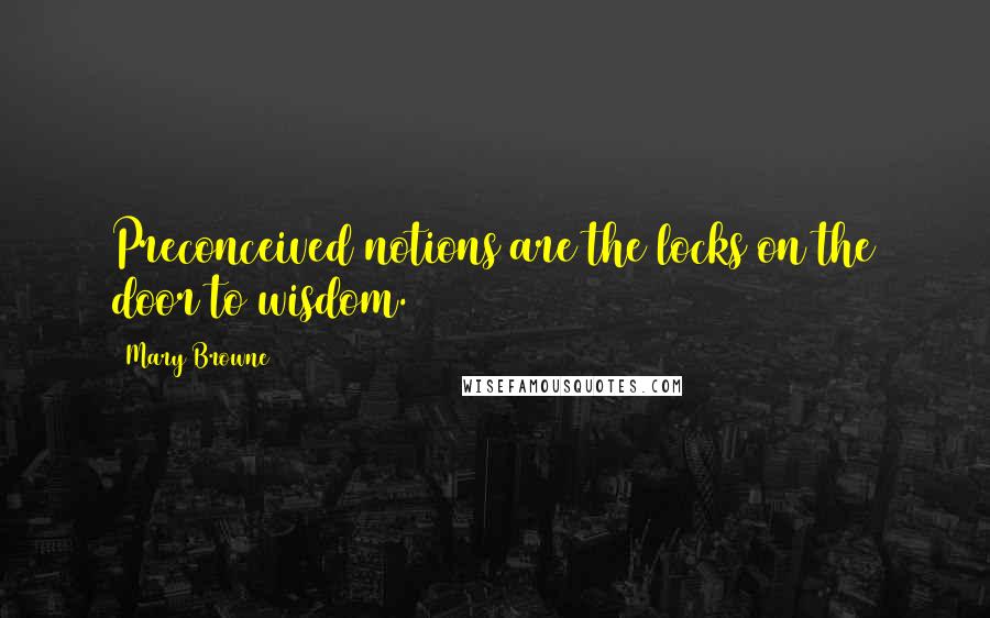 Mary Browne Quotes: Preconceived notions are the locks on the door to wisdom.
