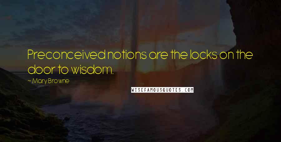 Mary Browne Quotes: Preconceived notions are the locks on the door to wisdom.