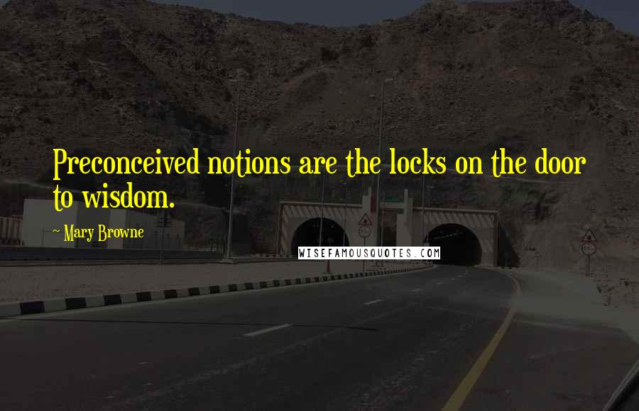 Mary Browne Quotes: Preconceived notions are the locks on the door to wisdom.
