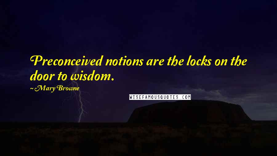 Mary Browne Quotes: Preconceived notions are the locks on the door to wisdom.