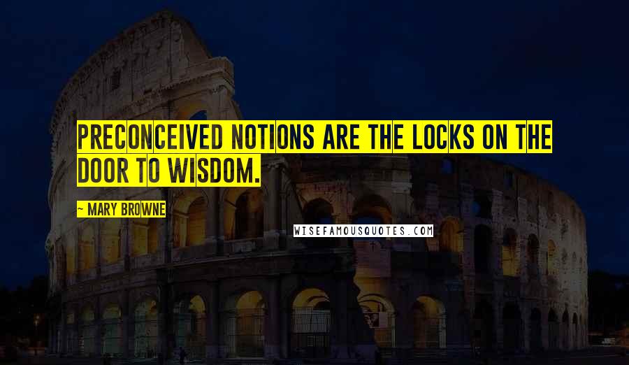 Mary Browne Quotes: Preconceived notions are the locks on the door to wisdom.
