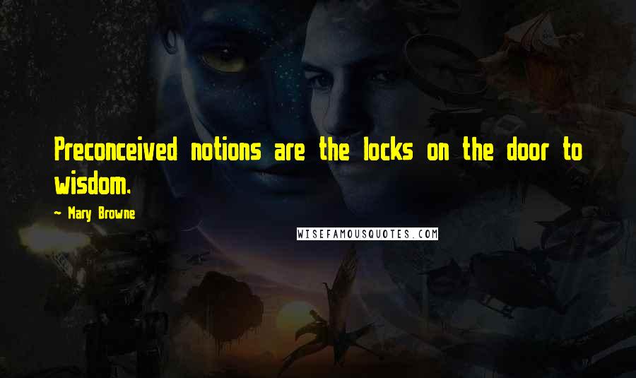 Mary Browne Quotes: Preconceived notions are the locks on the door to wisdom.