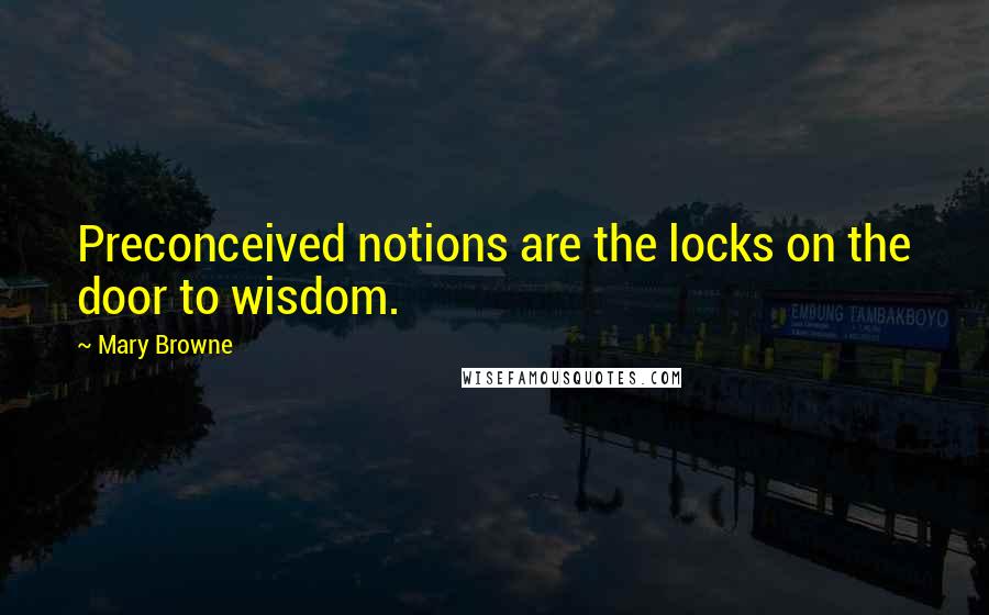 Mary Browne Quotes: Preconceived notions are the locks on the door to wisdom.