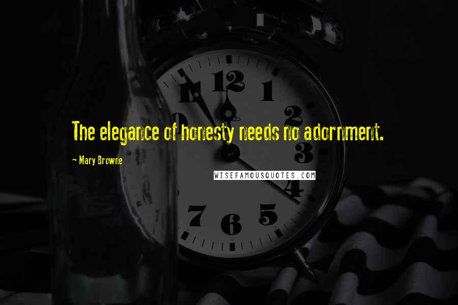 Mary Browne Quotes: The elegance of honesty needs no adornment.