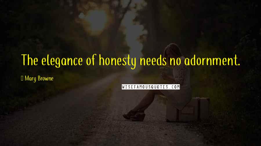 Mary Browne Quotes: The elegance of honesty needs no adornment.