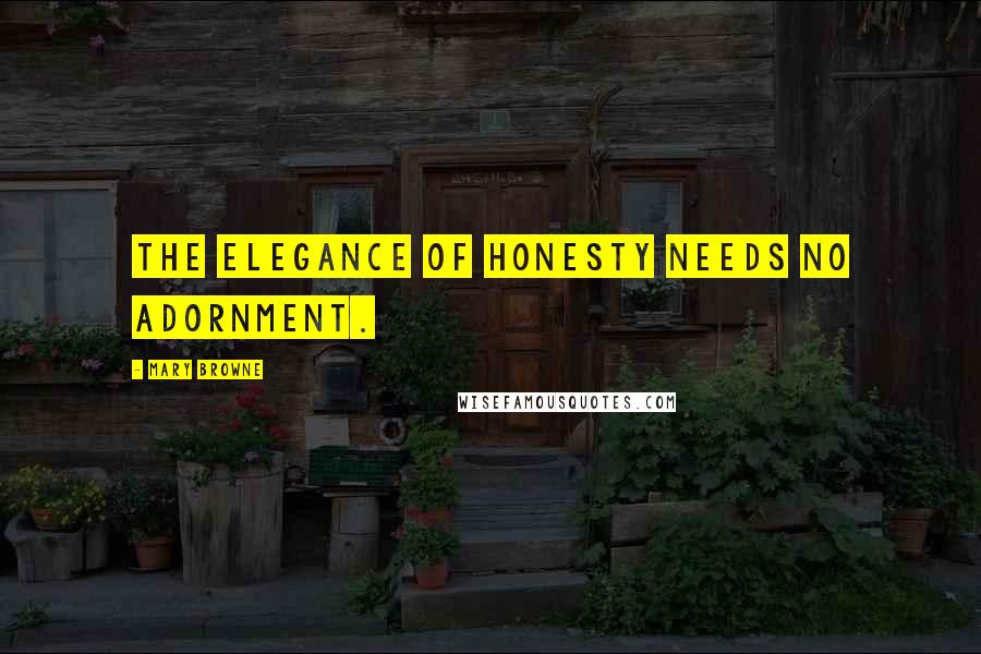 Mary Browne Quotes: The elegance of honesty needs no adornment.