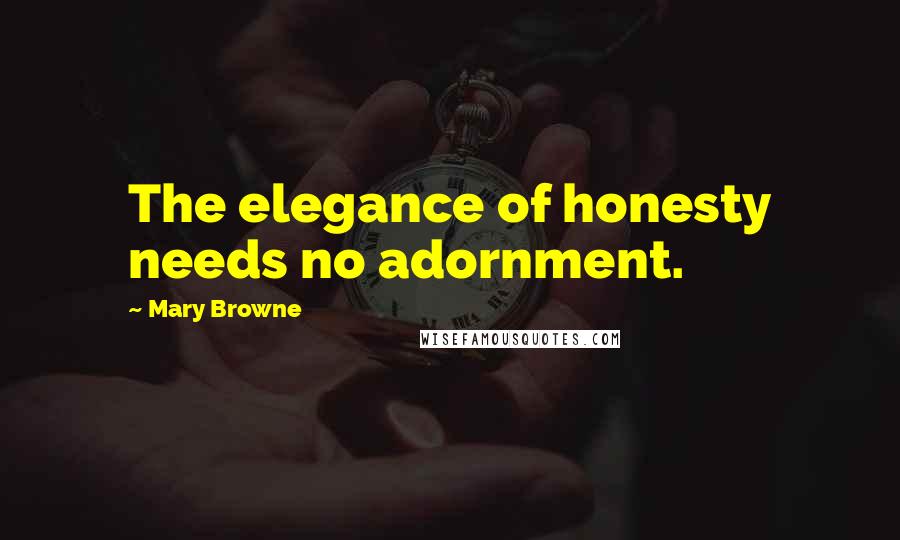 Mary Browne Quotes: The elegance of honesty needs no adornment.