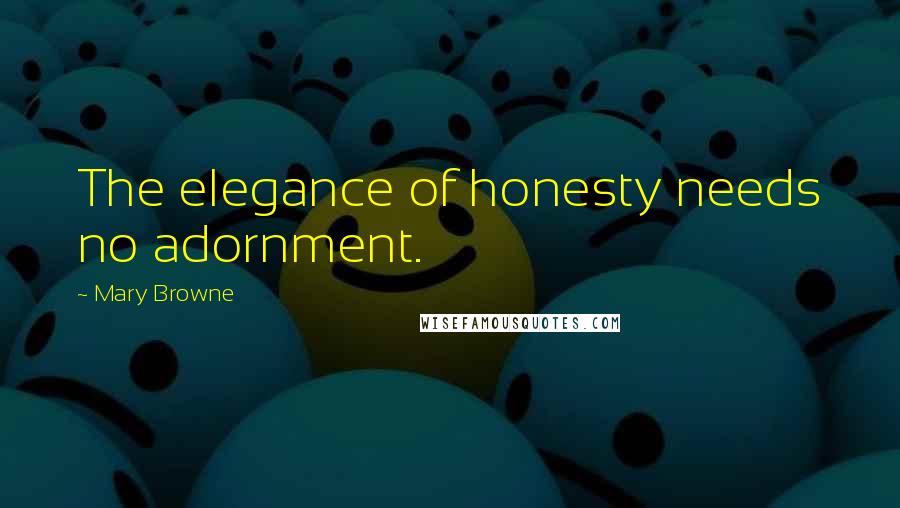 Mary Browne Quotes: The elegance of honesty needs no adornment.
