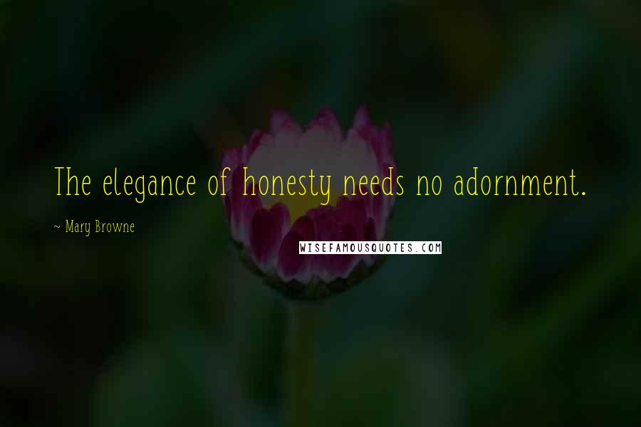 Mary Browne Quotes: The elegance of honesty needs no adornment.