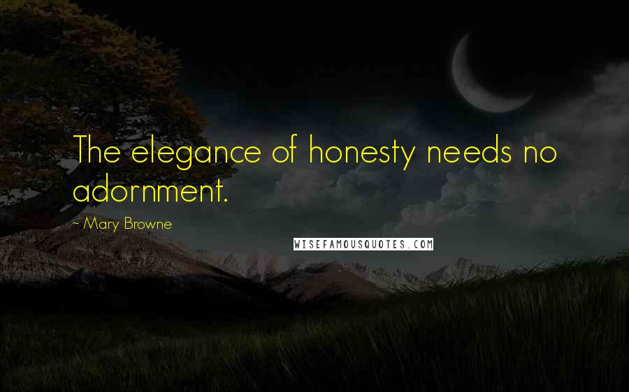 Mary Browne Quotes: The elegance of honesty needs no adornment.