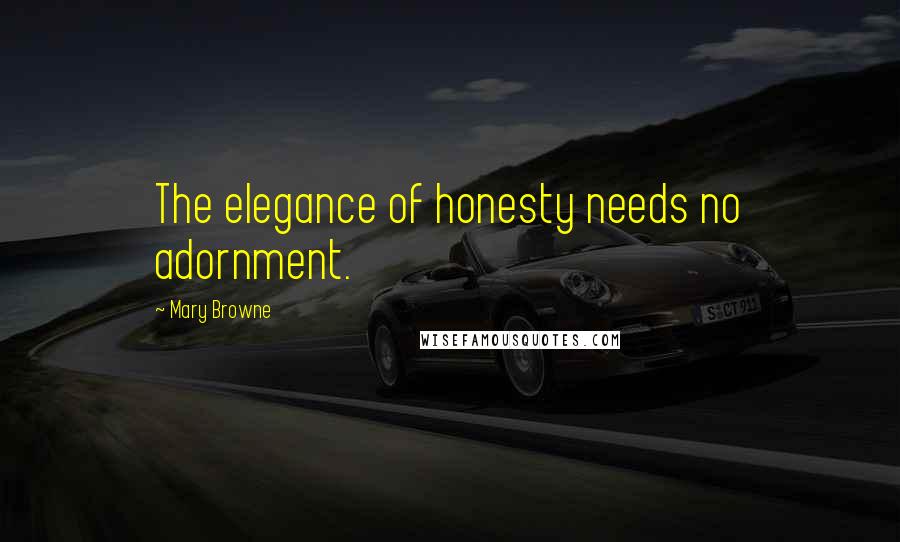 Mary Browne Quotes: The elegance of honesty needs no adornment.