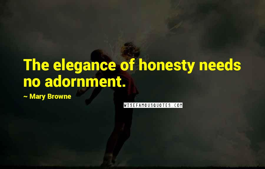 Mary Browne Quotes: The elegance of honesty needs no adornment.