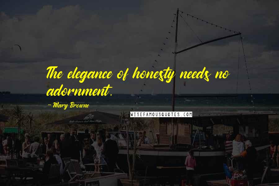 Mary Browne Quotes: The elegance of honesty needs no adornment.