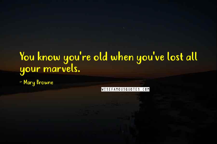 Mary Browne Quotes: You know you're old when you've lost all your marvels.