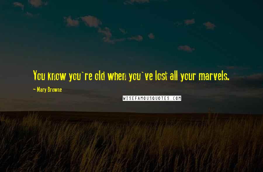 Mary Browne Quotes: You know you're old when you've lost all your marvels.