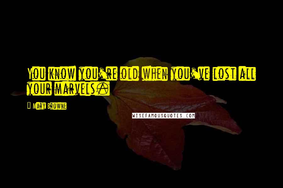 Mary Browne Quotes: You know you're old when you've lost all your marvels.