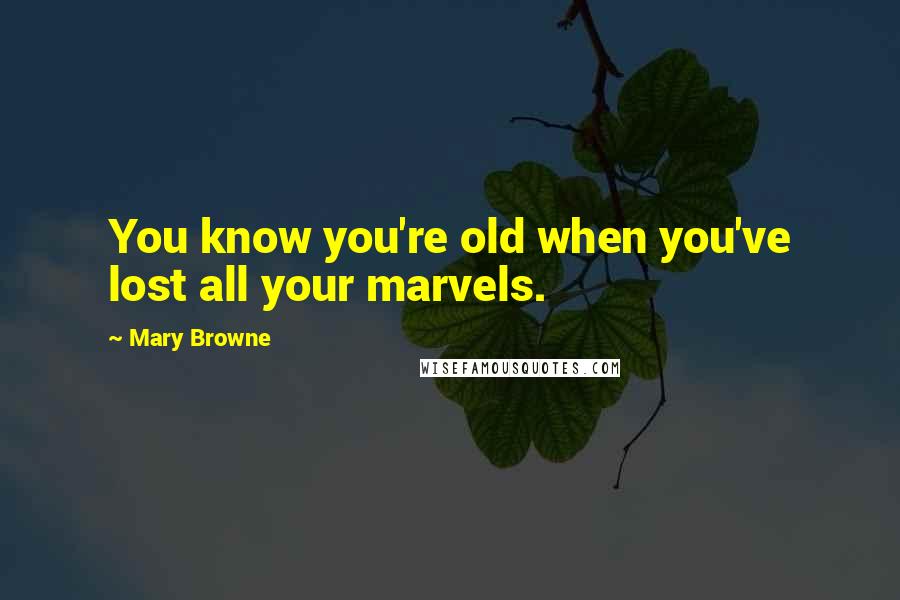 Mary Browne Quotes: You know you're old when you've lost all your marvels.