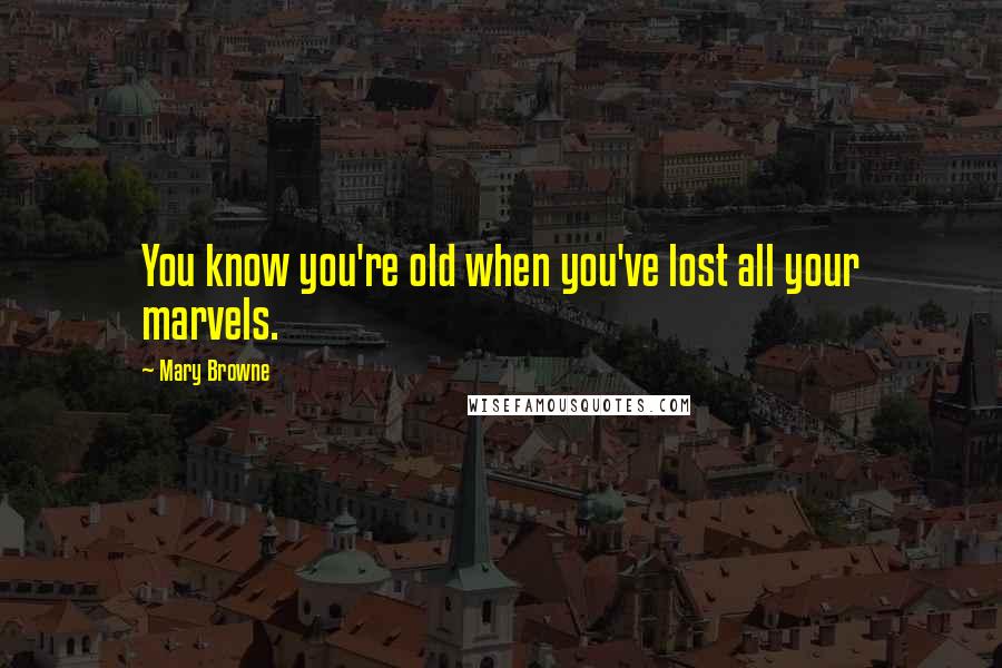 Mary Browne Quotes: You know you're old when you've lost all your marvels.