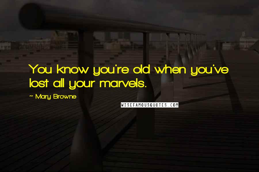 Mary Browne Quotes: You know you're old when you've lost all your marvels.