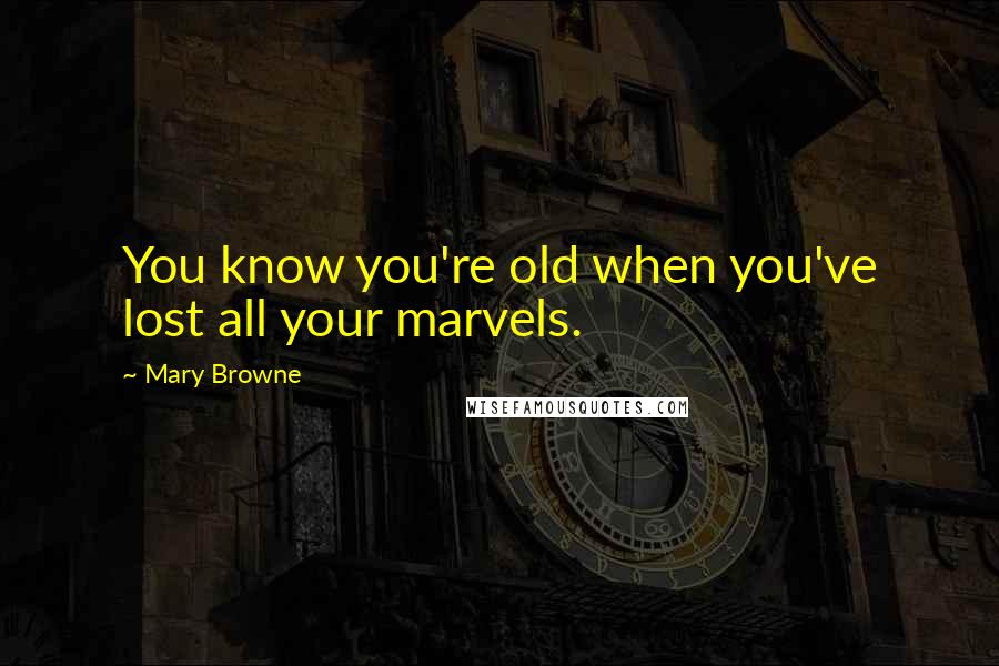 Mary Browne Quotes: You know you're old when you've lost all your marvels.