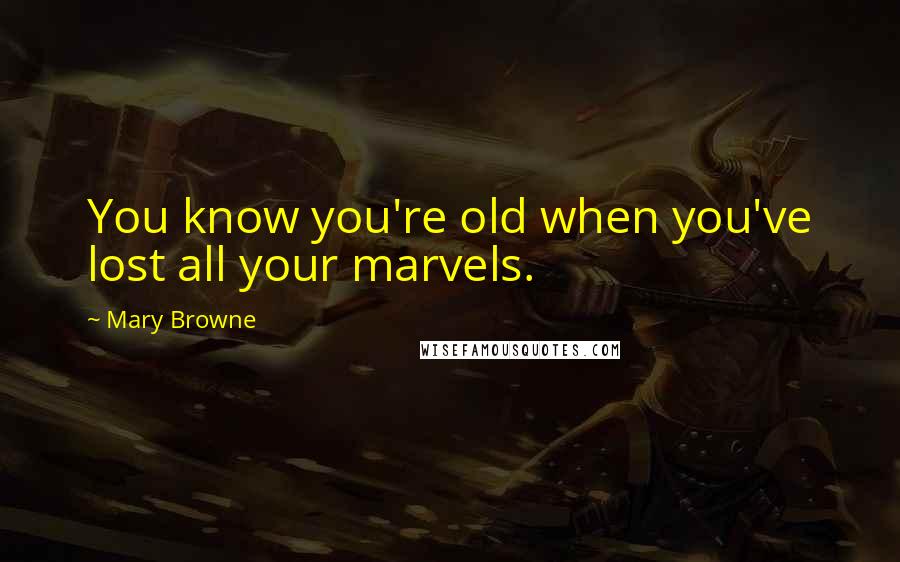 Mary Browne Quotes: You know you're old when you've lost all your marvels.