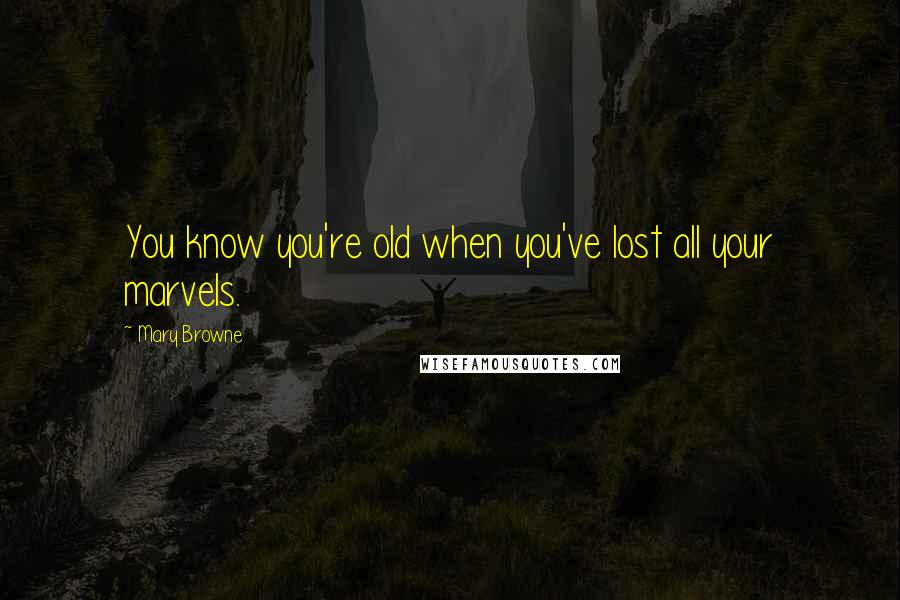 Mary Browne Quotes: You know you're old when you've lost all your marvels.