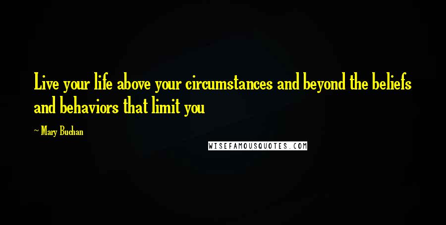 Mary Buchan Quotes: Live your life above your circumstances and beyond the beliefs and behaviors that limit you