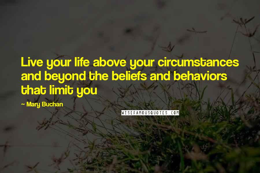 Mary Buchan Quotes: Live your life above your circumstances and beyond the beliefs and behaviors that limit you