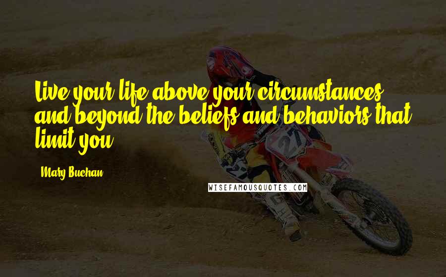 Mary Buchan Quotes: Live your life above your circumstances and beyond the beliefs and behaviors that limit you