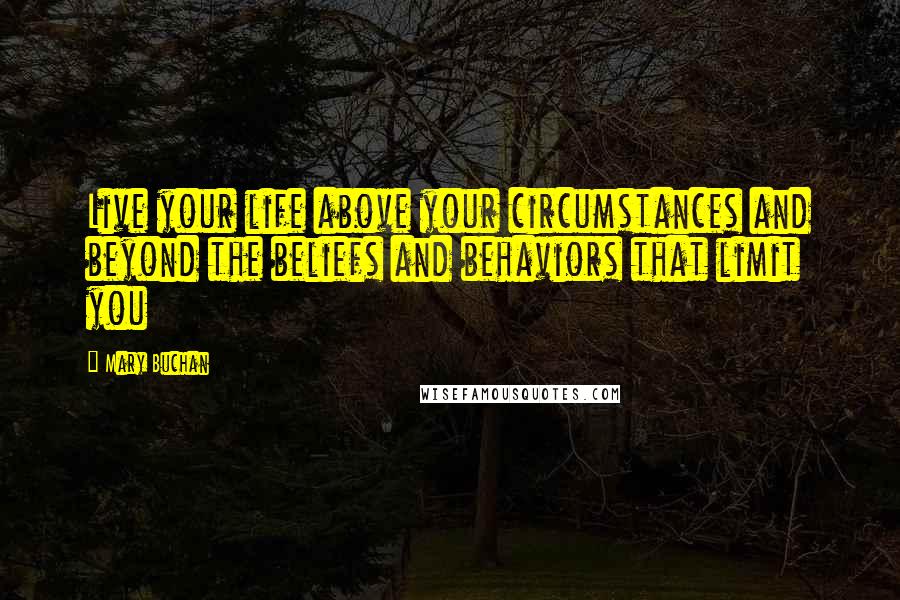 Mary Buchan Quotes: Live your life above your circumstances and beyond the beliefs and behaviors that limit you