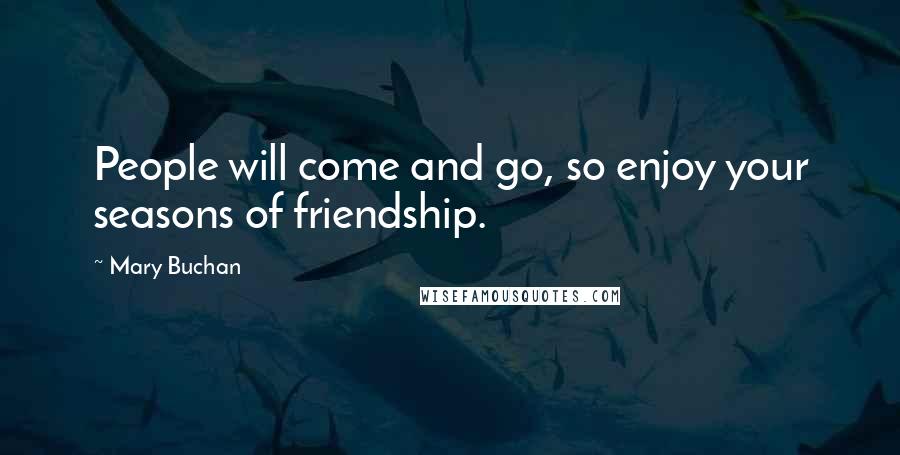 Mary Buchan Quotes: People will come and go, so enjoy your seasons of friendship.