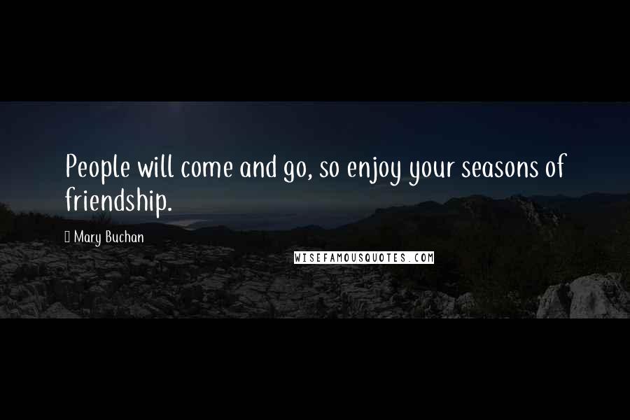 Mary Buchan Quotes: People will come and go, so enjoy your seasons of friendship.