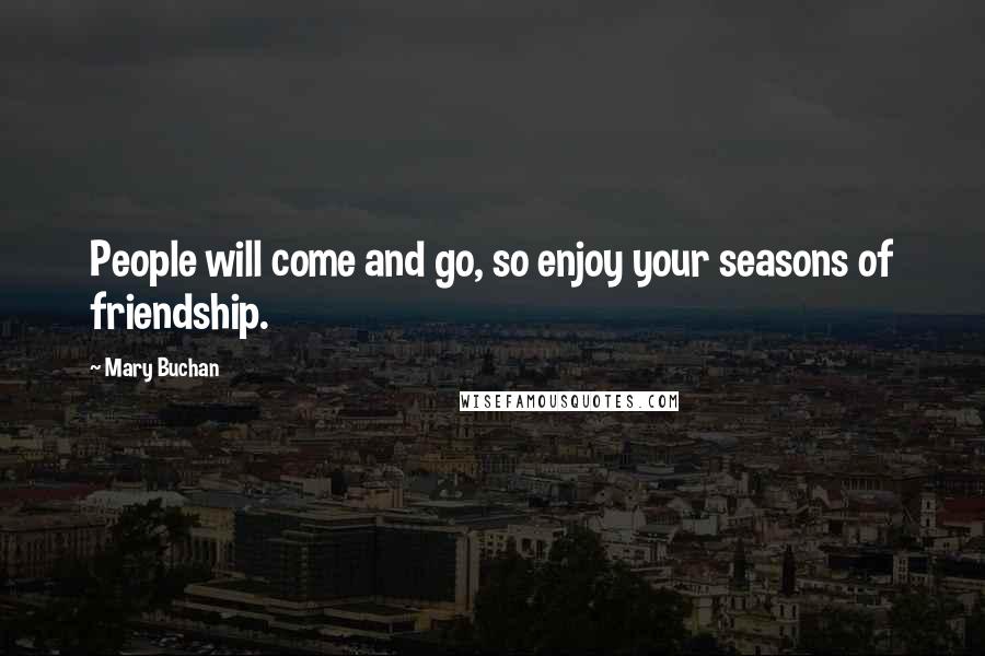 Mary Buchan Quotes: People will come and go, so enjoy your seasons of friendship.