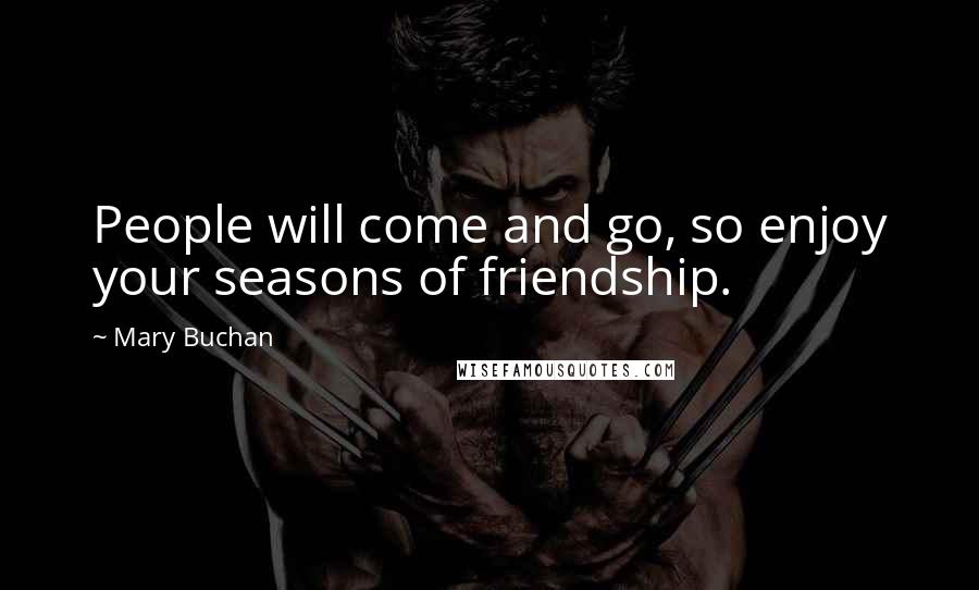 Mary Buchan Quotes: People will come and go, so enjoy your seasons of friendship.